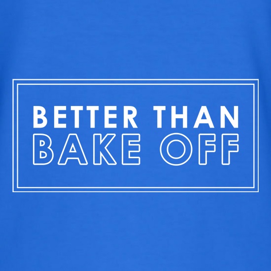 Better Than Bake Off t shirt